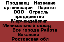 Продавец › Название организации ­ Паритет, ООО › Отрасль предприятия ­ Мерчендайзинг › Минимальный оклад ­ 24 000 - Все города Работа » Вакансии   . Ростовская обл.,Донецк г.